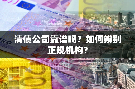 北京清债公司靠谱吗？如何辨别正规机构？