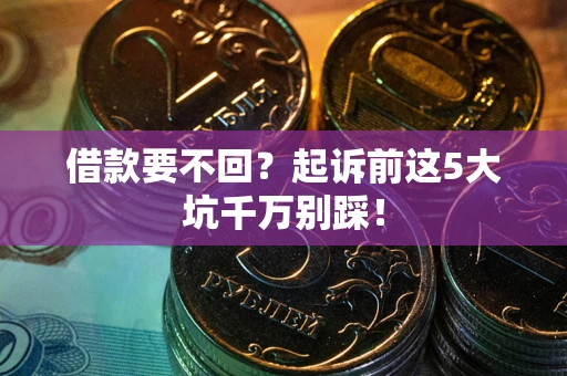 北京借款要不回？起诉前这5大坑千万别踩！