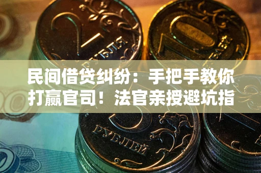 北京民间借贷纠纷：手把手教你打赢官司！法官亲授避坑指南