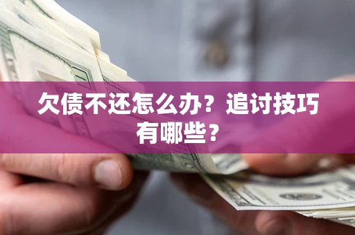北京欠债不还怎么办？追讨技巧有哪些？
