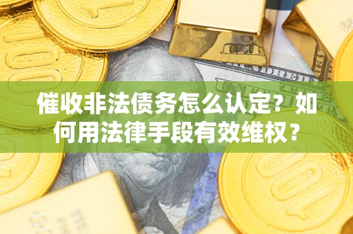 北京催收非法债务怎么认定？如何用法律手段有效维权？