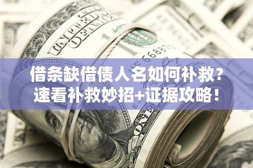 北京借条缺借债人名如何补救？速看补救妙招+证据攻略！