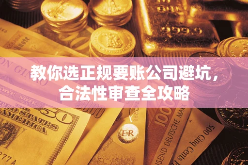 北京教你选正规要账公司避坑，合法性审查全攻略