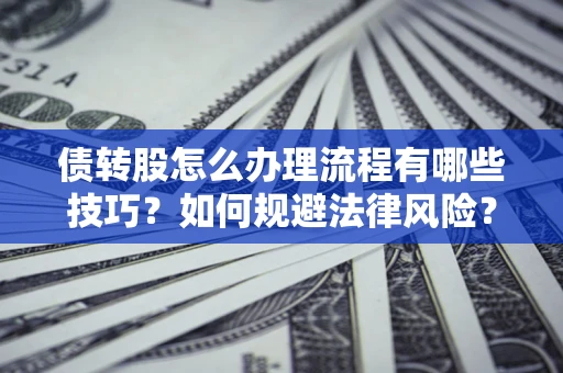北京债转股怎么办理流程有哪些技巧？如何规避法律风险？
