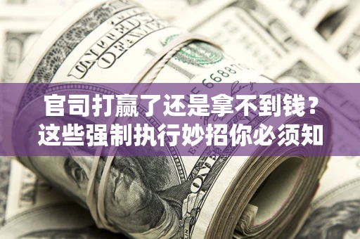 北京官司打赢了还是拿不到钱？这些强制执行妙招你必须知道
