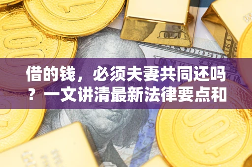 北京借的钱，必须夫妻共同还吗？一文讲清最新法律要点和避坑指南