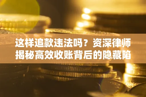 北京这样追款违法吗？资深律师揭秘高效收账背后的隐藏陷阱