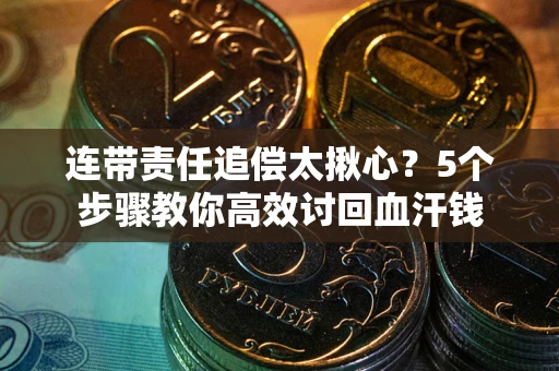 北京连带责任追偿太揪心？5个步骤教你高效讨回血汗钱