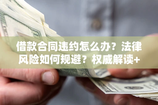 北京借款合同违约怎么办？法律风险如何规避？权威解读+实用指南