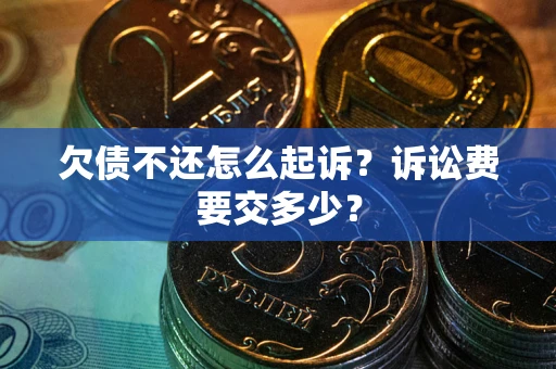 北京欠债不还怎么起诉？诉讼费要交多少？