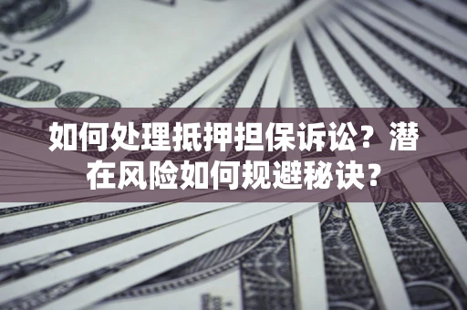 北京如何处理抵押担保诉讼？潜在风险如何规避秘诀？