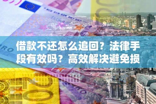 北京借款不还怎么追回？法律手段有效吗？高效解决避免损失