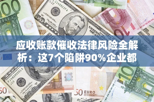 北京应收账款催收法律风险全解析：这7个陷阱90%企业都踩过（含合规应对指南）