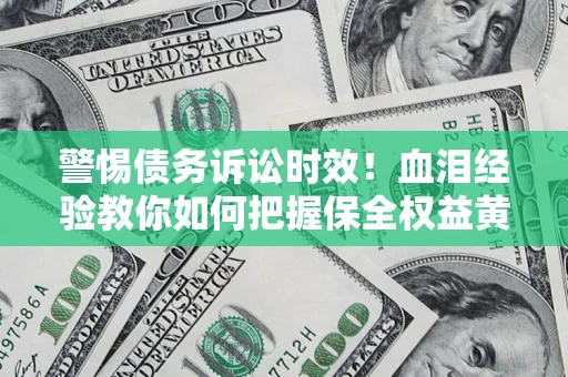 北京警惕债务诉讼时效！血泪经验教你如何把握保全权益黄金期