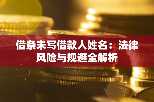 北京借条未写借款人姓名：法律风险与规避全解析