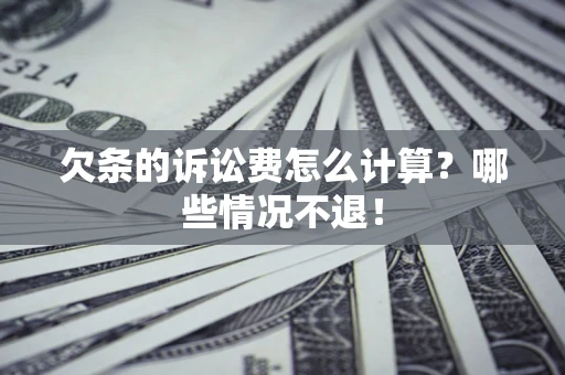 北京欠条的诉讼费怎么计算?哪些情况不退! 北京欠条的诉讼费怎么计算?哪些情况不退!