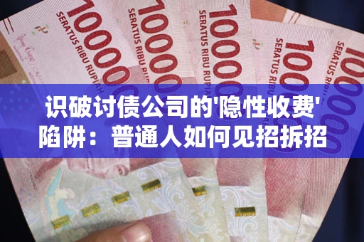 北京识破讨债公司的'隐性收费'陷阱：普通人如何见招拆招？