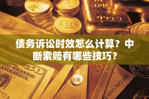 北京债务诉讼时效怎么计算？中断索赔有哪些技巧？