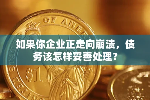 北京如果你企业正走向崩溃，债务该怎样妥善处理？
