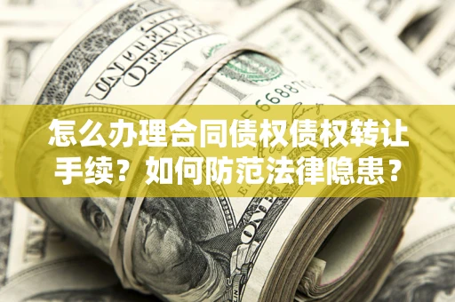 北京怎么办理合同债权债权转让手续？如何防范法律隐患？