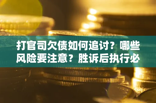 北京打官司欠债如何追讨？哪些风险要注意？胜诉后执行必看！