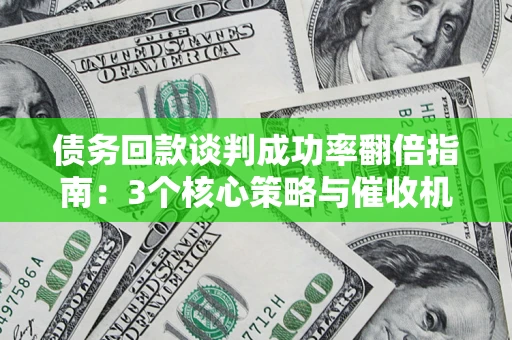 北京债务回款谈判成功率翻倍指南：3个核心策略与催收机构避坑法则