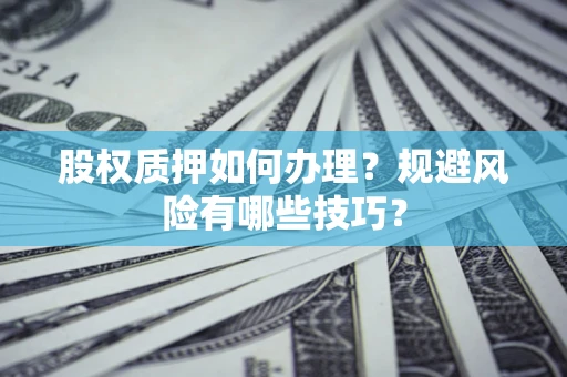 北京股权质押如何办理？规避风险有哪些技巧？