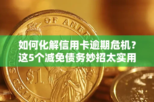 北京如何化解信用卡逾期危机？这5个减免债务妙招太实用
