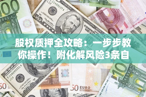 北京股权质押全攻略：一步步教你操作！附化解风险3条自救法则