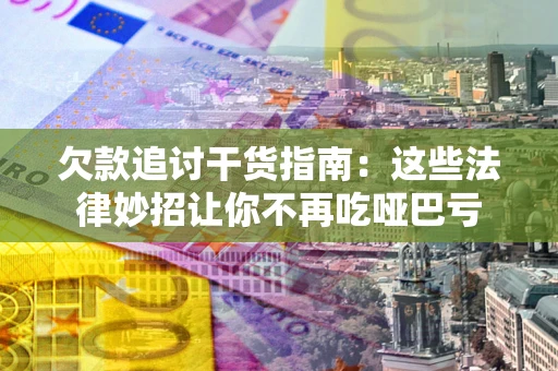 北京欠款追讨干货指南：这些法律妙招让你不再吃哑巴亏