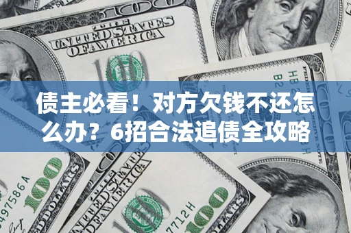 北京债主必看！对方欠钱不还怎么办？6招合法追债全攻略