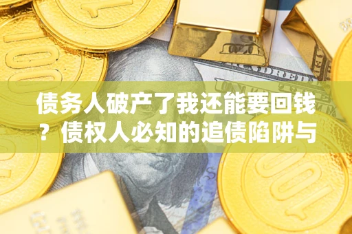北京债务人破产了我还能要回钱？债权人必知的追债陷阱与破局之道