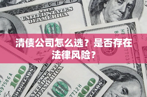 北京清债公司怎么选？是否存在法律风险？