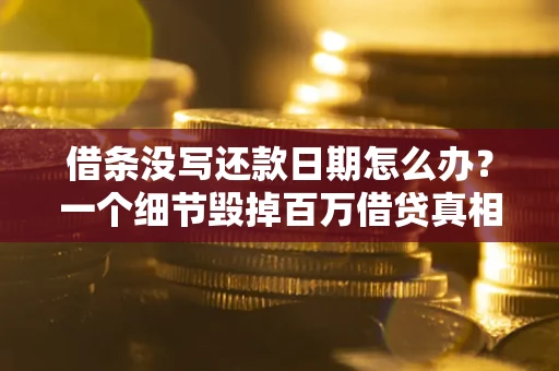 北京借条没写还款日期怎么办？一个细节毁掉百万借贷真相