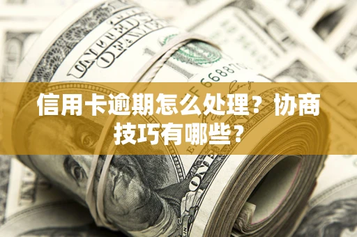 北京信用卡逾期怎么处理？协商技巧有哪些？