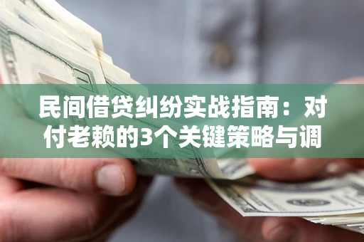 北京民间借贷纠纷实战指南：对付老赖的3个关键策略与调解盲区解析