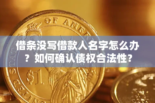 北京借条没写借款人名字怎么办？如何确认债权合法性？