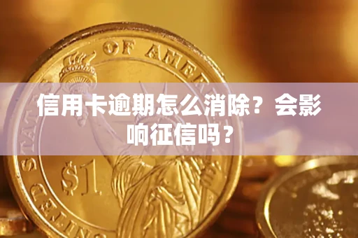 北京信用卡逾期怎么消除？会影响征信吗？