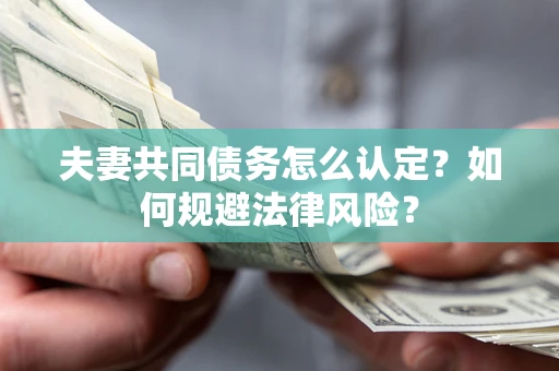 北京夫妻共同债务怎么认定？如何规避法律风险？