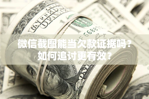 北京微信截图能当欠款证据吗？如何追讨更有效？