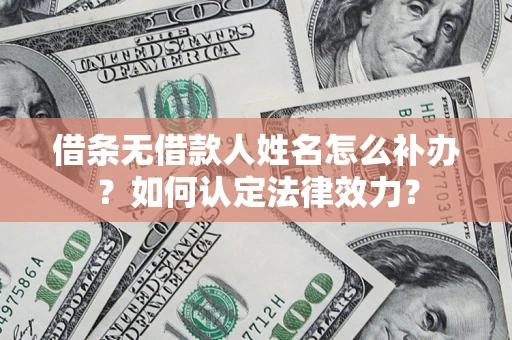 北京借条无借款人姓名怎么补办？如何认定法律效力？