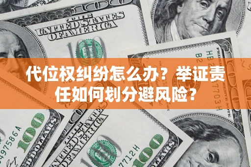 北京代位权纠纷怎么办？举证责任如何划分避风险？