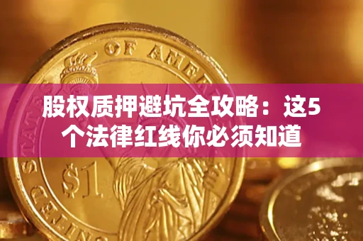 北京股权质押避坑全攻略：这5个法律红线你必须知道