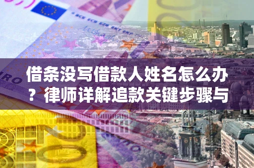 北京借条没写借款人姓名怎么办？律师详解追款关键步骤与证据链构建
