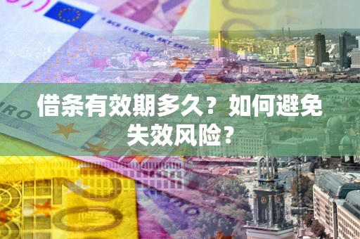 北京借条有效期多久？如何避免失效风险？