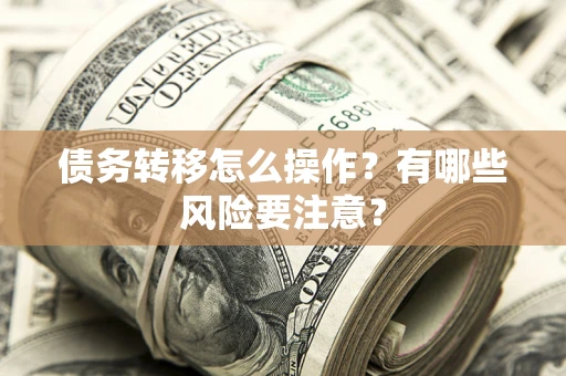 北京债务转移怎么操作？有哪些风险要注意？