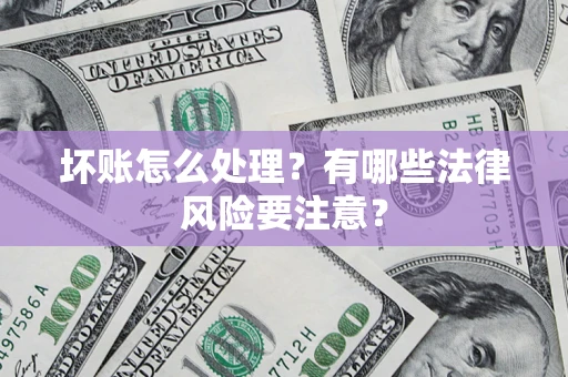 北京坏账怎么处理？有哪些法律风险要注意？