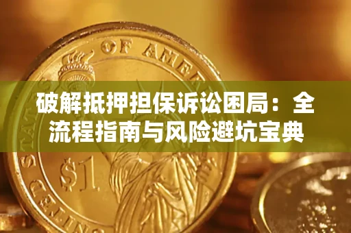 北京破解抵押担保诉讼困局：全流程指南与风险避坑宝典