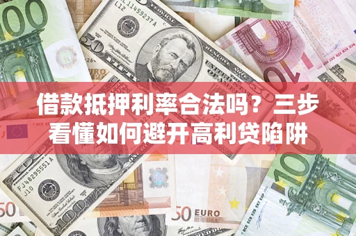 北京借款抵押利率合法吗？三步看懂如何避开高利贷陷阱