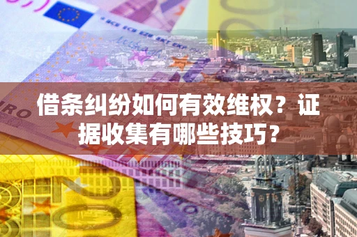 北京借条纠纷如何有效维权？证据收集有哪些技巧？